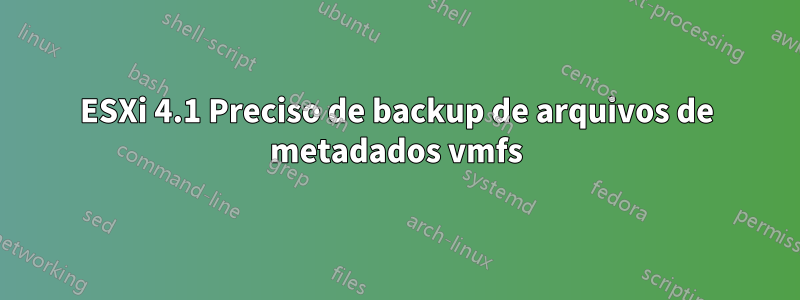 ESXi 4.1 Preciso de backup de arquivos de metadados vmfs