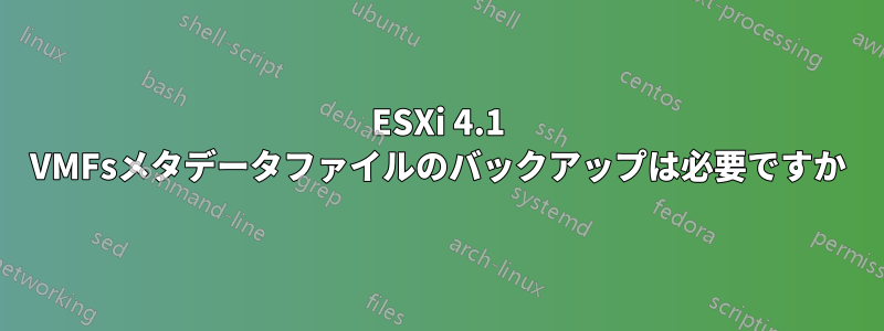 ESXi 4.1 VMFsメタデータファイルのバックアップは必要ですか