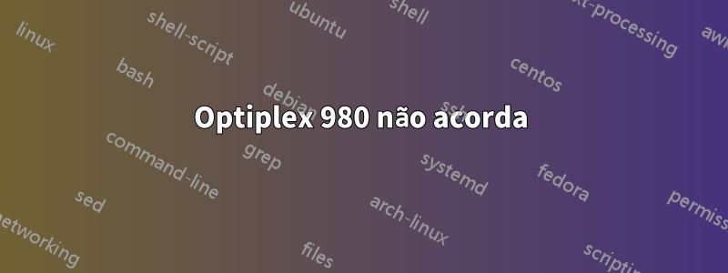 Optiplex 980 não acorda