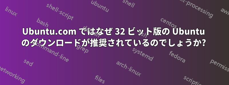 Ubuntu.com ではなぜ 32 ビット版の Ubuntu のダウンロードが推奨されているのでしょうか?