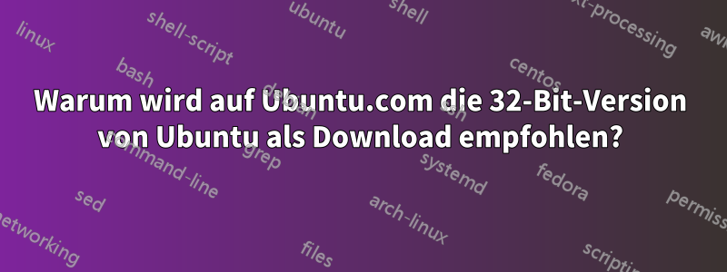 Warum wird auf Ubuntu.com die 32-Bit-Version von Ubuntu als Download empfohlen?