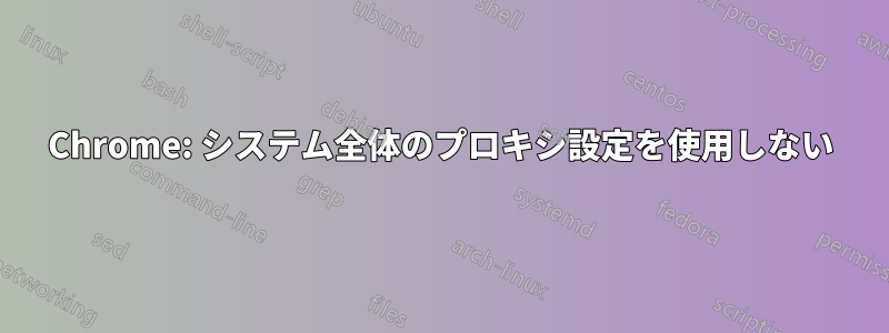 Chrome: システム全体のプロキシ設定を使用しない