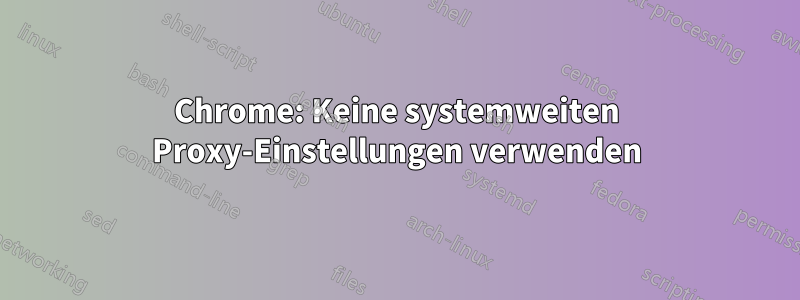 Chrome: Keine systemweiten Proxy-Einstellungen verwenden