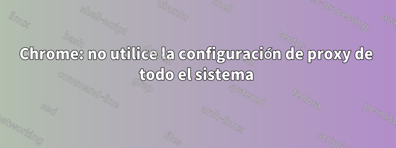 Chrome: no utilice la configuración de proxy de todo el sistema