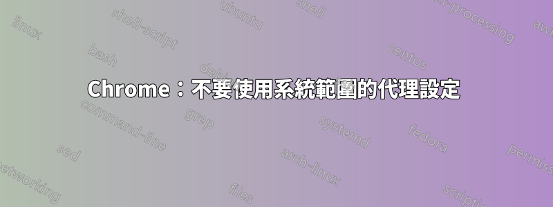 Chrome：不要使用系統範圍的代理設定