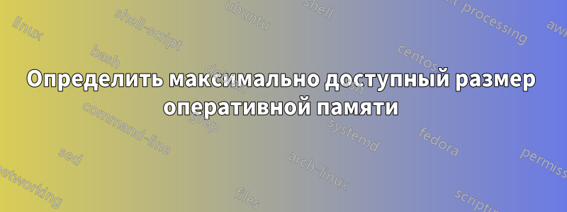 Определить максимально доступный размер оперативной памяти