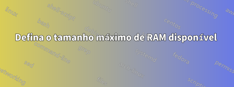 Defina o tamanho máximo de RAM disponível
