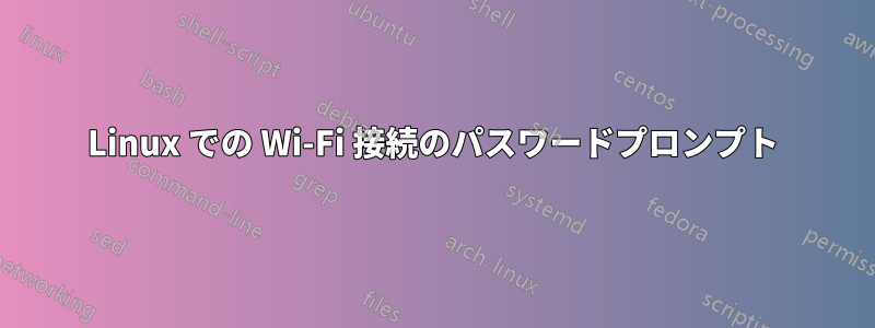 Linux での Wi-Fi 接続のパスワードプロンプト