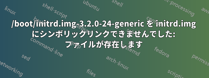 /boot/initrd.img-3.2.0-24-generic を initrd.img にシンボリックリンクできませんでした: ファイルが存在します