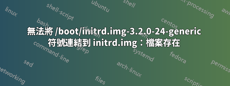 無法將 /boot/initrd.img-3.2.0-24-generic 符號連結到 initrd.img：檔案存在