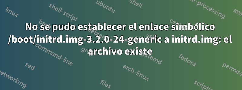 No se pudo establecer el enlace simbólico /boot/initrd.img-3.2.0-24-generic a initrd.img: el archivo existe