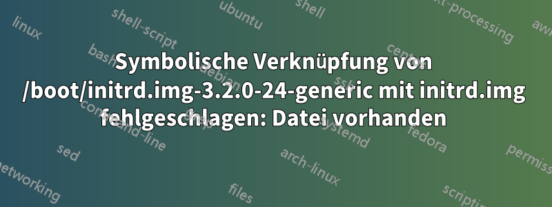 Symbolische Verknüpfung von /boot/initrd.img-3.2.0-24-generic mit initrd.img fehlgeschlagen: Datei vorhanden