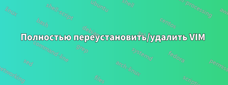Полностью переустановить/удалить VIM