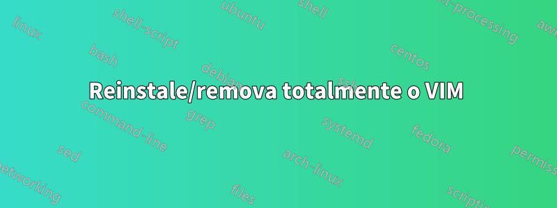 Reinstale/remova totalmente o VIM
