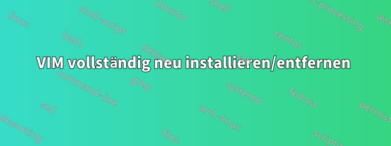 VIM vollständig neu installieren/entfernen