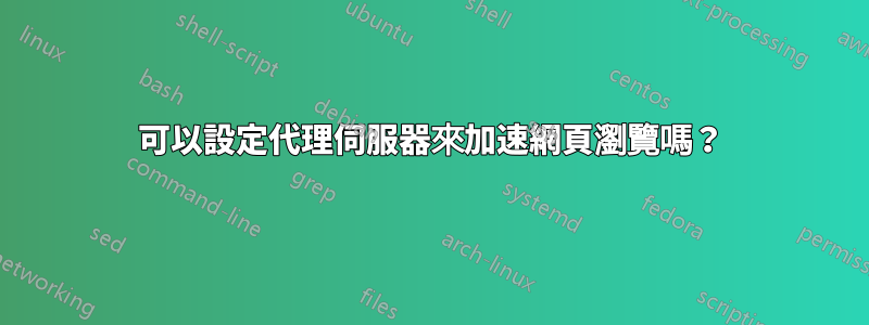 可以設定代理伺服器來加速網頁瀏覽嗎？