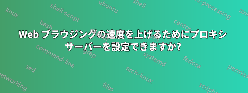 Web ブラウジングの速度を上げるためにプロキシ サーバーを設定できますか?