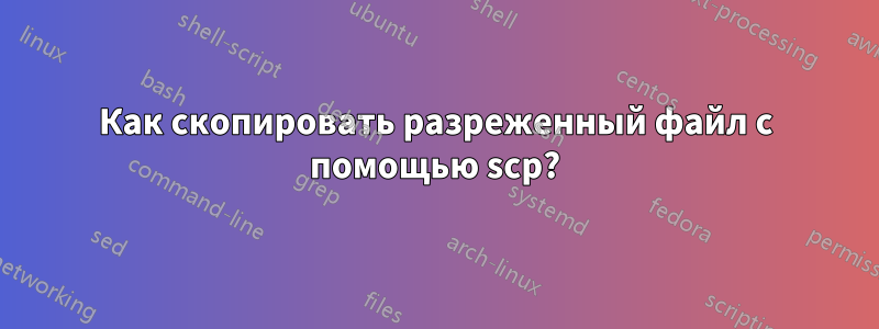 Как скопировать разреженный файл с помощью scp?