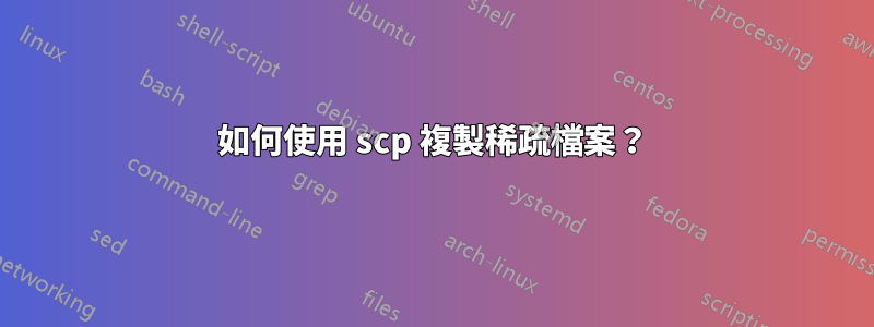 如何使用 scp 複製稀疏檔案？