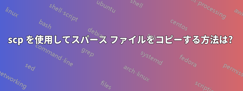 scp を使用してスパース ファイルをコピーする方法は?