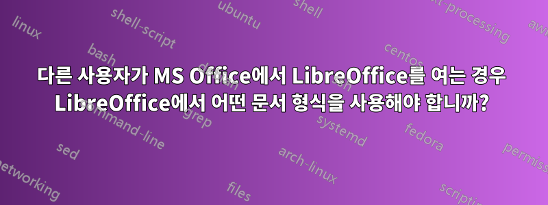 다른 사용자가 MS Office에서 LibreOffice를 여는 경우 LibreOffice에서 어떤 문서 형식을 사용해야 합니까?