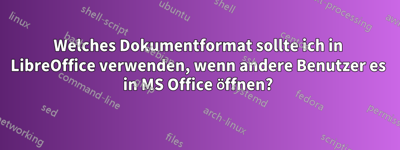 Welches Dokumentformat sollte ich in LibreOffice verwenden, wenn andere Benutzer es in MS Office öffnen?