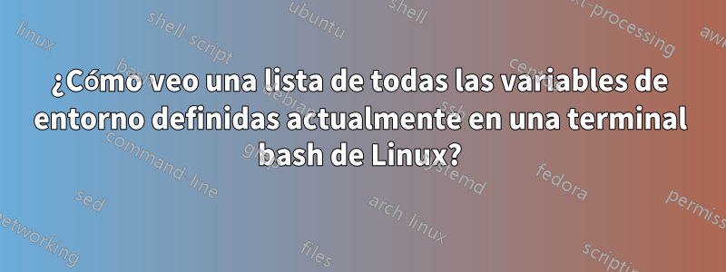 ¿Cómo veo una lista de todas las variables de entorno definidas actualmente en una terminal bash de Linux?