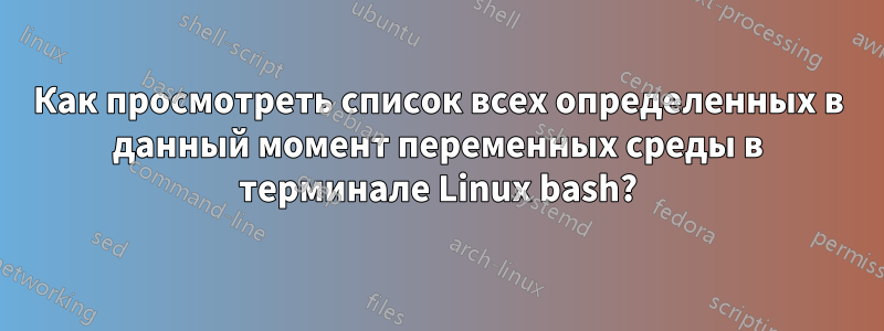 Как просмотреть список всех определенных в данный момент переменных среды в терминале Linux bash?