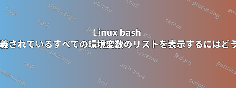 Linux bash ターミナルで現在定義されているすべての環境変数のリストを表示するにはどうすればいいですか?