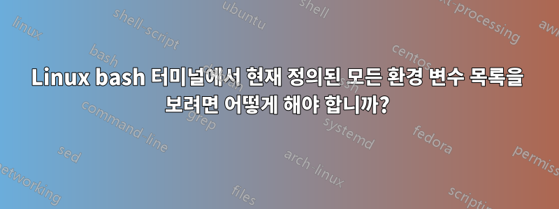 Linux bash 터미널에서 현재 정의된 모든 환경 변수 목록을 보려면 어떻게 해야 합니까?
