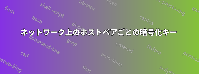 ネットワーク上のホストペアごとの暗号化キー