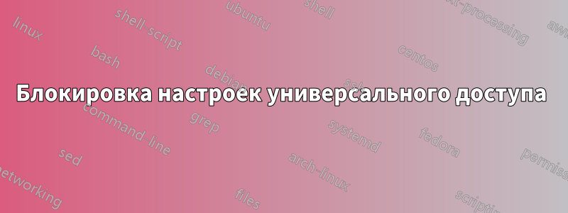 Блокировка настроек универсального доступа