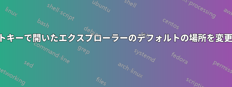 ホットキーで開いたエクスプローラーのデフォルトの場所を変更する