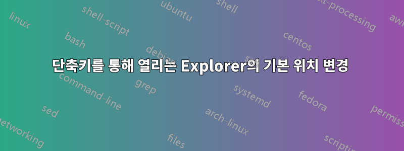 단축키를 통해 열리는 Explorer의 기본 위치 변경