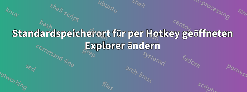Standardspeicherort für per Hotkey geöffneten Explorer ändern