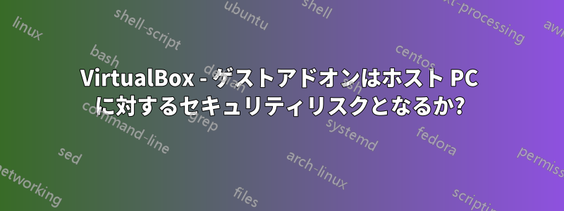 VirtualBox - ゲストアドオンはホスト PC に対するセキュリティリスクとなるか?