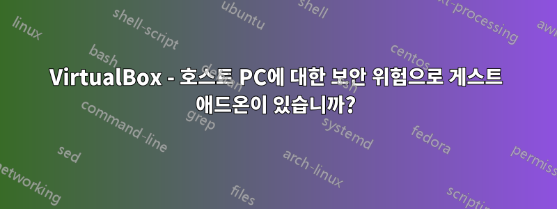 VirtualBox - 호스트 PC에 대한 보안 위험으로 게스트 애드온이 있습니까?