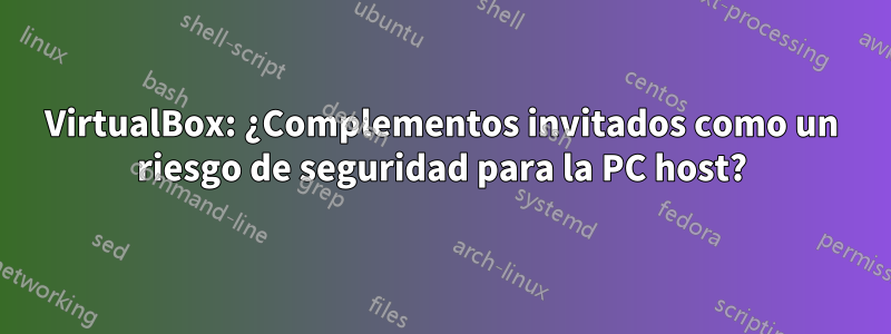 VirtualBox: ¿Complementos invitados como un riesgo de seguridad para la PC host?