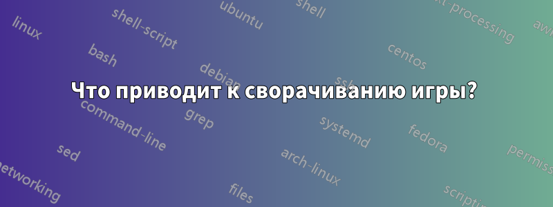 Что приводит к сворачиванию игры?