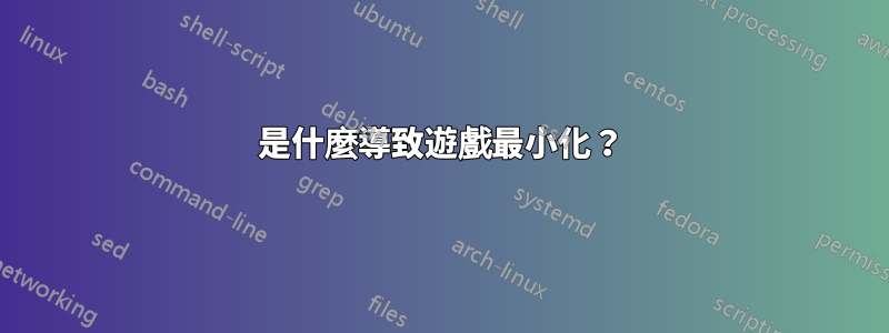 是什麼導致遊戲最小化？