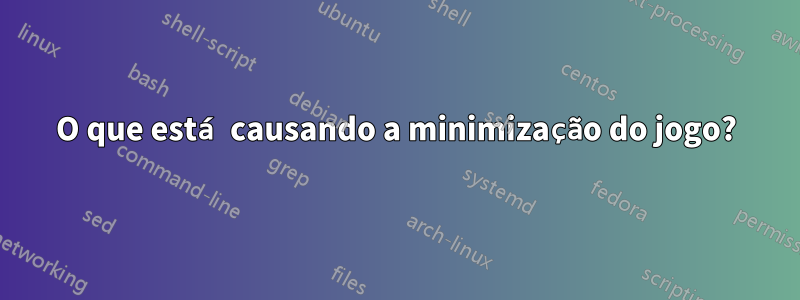 O que está causando a minimização do jogo?