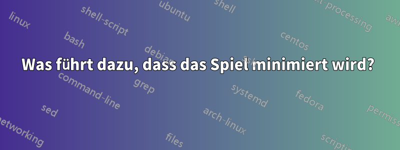 Was führt dazu, dass das Spiel minimiert wird?