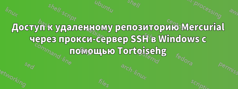 Доступ к удаленному репозиторию Mercurial через прокси-сервер SSH в Windows с помощью Tortoisehg
