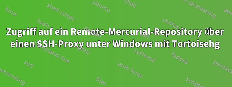 Zugriff auf ein Remote-Mercurial-Repository über einen SSH-Proxy unter Windows mit Tortoisehg