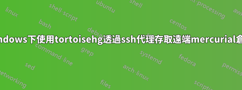windows下使用tortoisehg透過ssh代理存取遠端mercurial倉庫