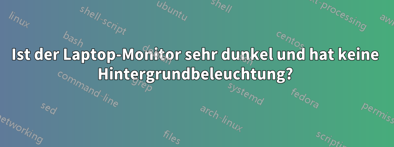 Ist der Laptop-Monitor sehr dunkel und hat keine Hintergrundbeleuchtung?