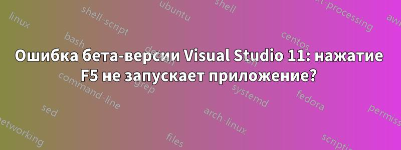 Ошибка бета-версии Visual Studio 11: нажатие F5 не запускает приложение?