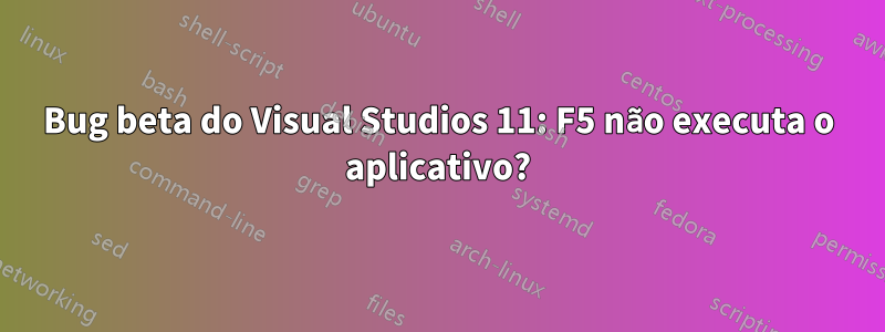 Bug beta do Visual Studios 11: F5 não executa o aplicativo?