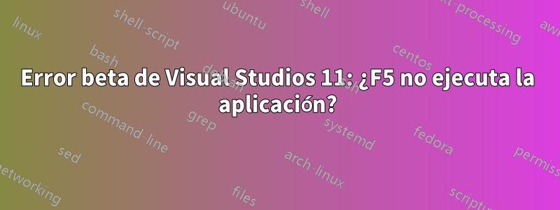 Error beta de Visual Studios 11: ¿F5 no ejecuta la aplicación?