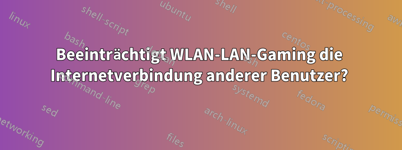 Beeinträchtigt WLAN-LAN-Gaming die Internetverbindung anderer Benutzer?